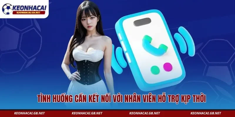 Tình huống cần kết nối với nhân viên hỗ trợ kịp thời Tình huống cần kết nối với nhân viên hỗ trợ kịp thời